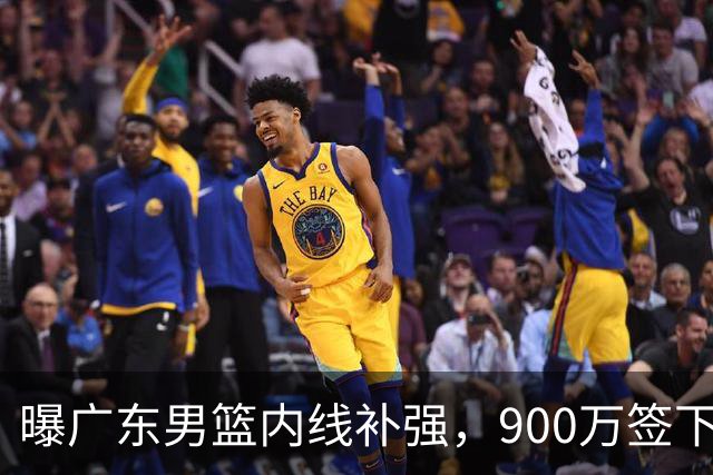 曝广东男篮内线补强，900万签下季后赛场均6.5分悍将，朱芳雨又现神操作